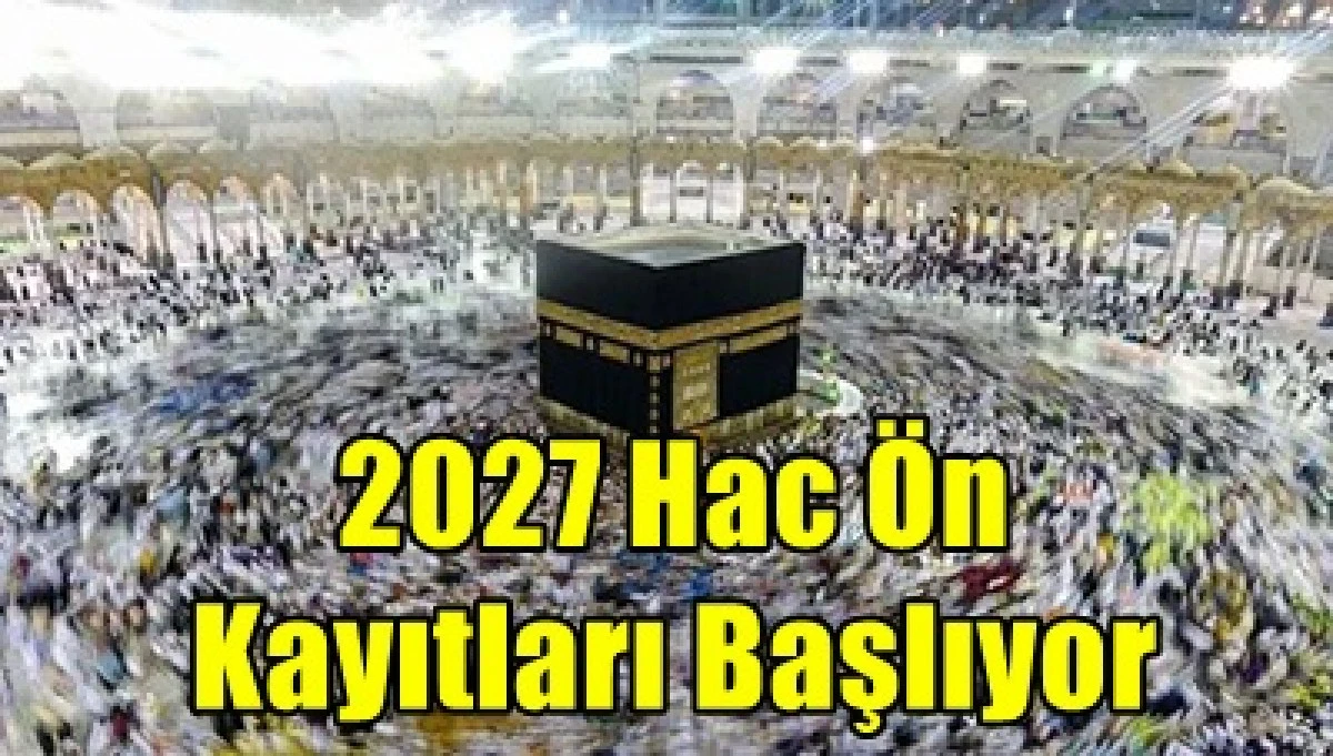 2027 hac &ouml;n kayıt ve kayıt yenileme işlemleri başlıyor