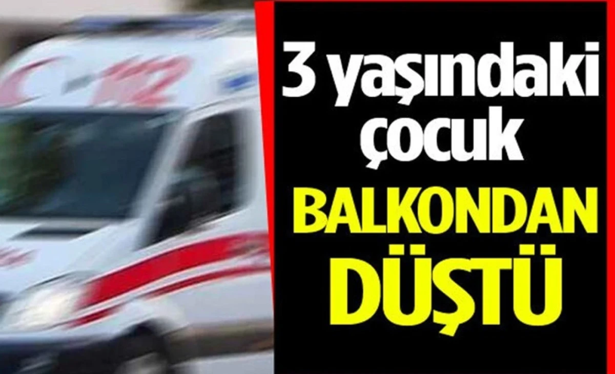 3 Yaşındaki &Ccedil;ocuk Balkondan D&uuml;şt&uuml;