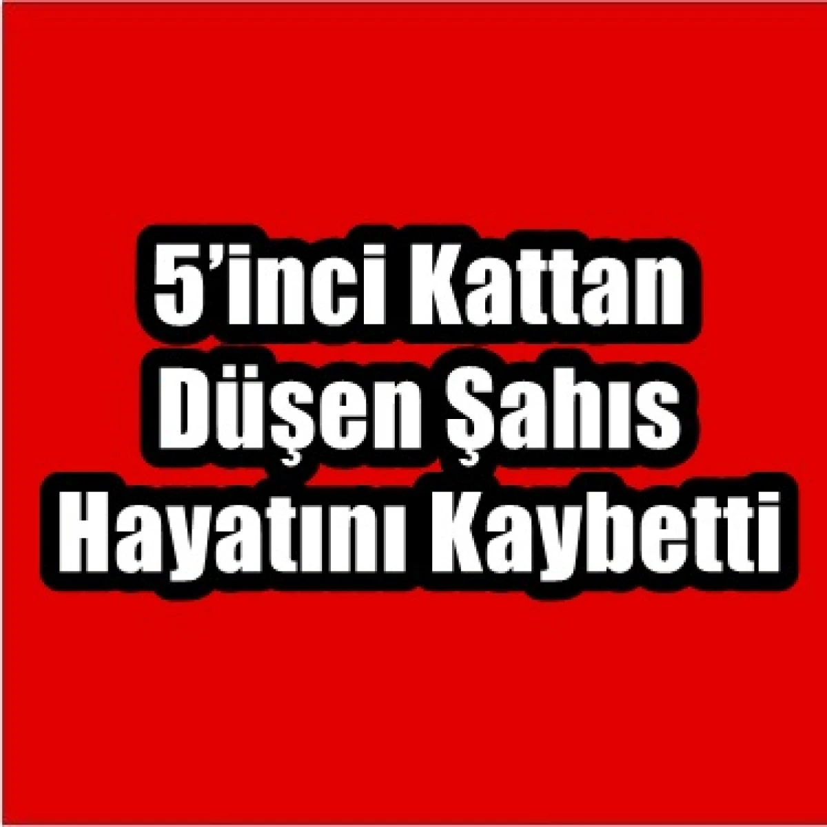 5’inci kattan düşen şahıs hayatını kaybetti