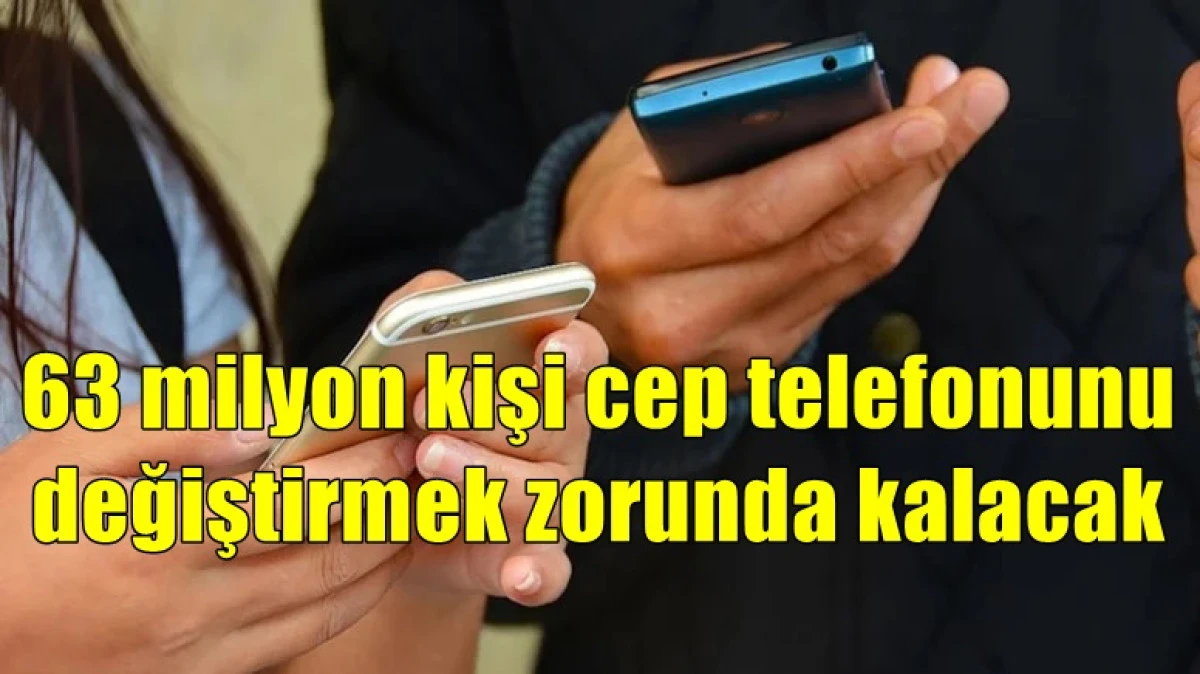63 milyon kişi cep telefonunu değiştirmek zorunda kalacak