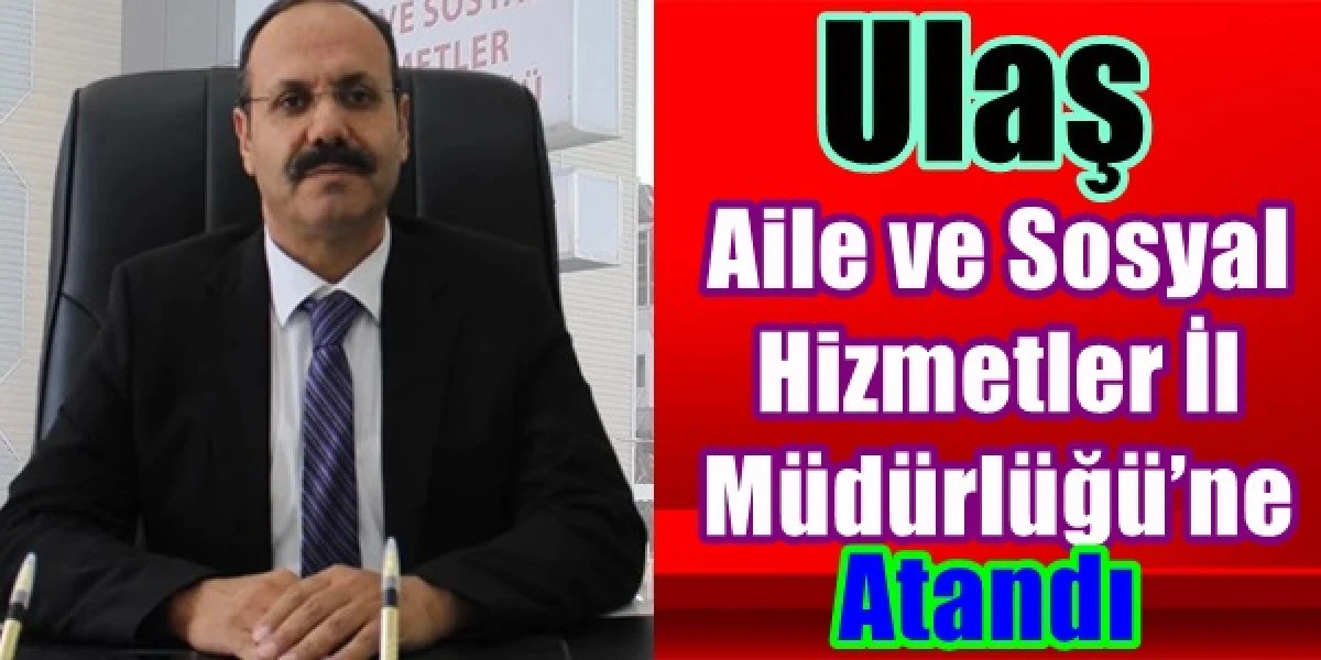Aile ve Sosyal Hizmetler İl M&uuml;d&uuml;rl&uuml;ğ&uuml;&rsquo;ne Nurettin Ulaş atandı.