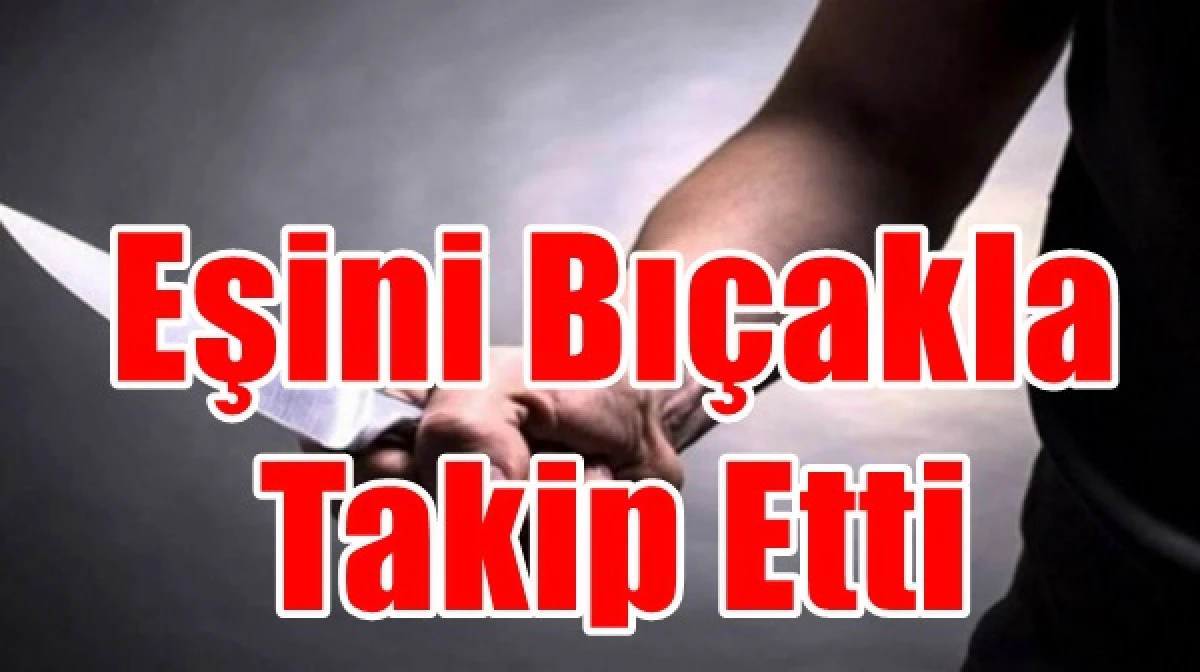 Ayrılmakta olduğu eşini bı&ccedil;akla takip etti