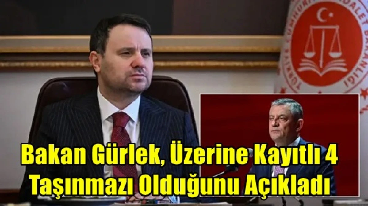 Bakan G&uuml;rlek, kendi &uuml;zerine kayıtlı 4 taşınmaz bulunduğunu, taşınmazların değerinin de belli olduğunu 