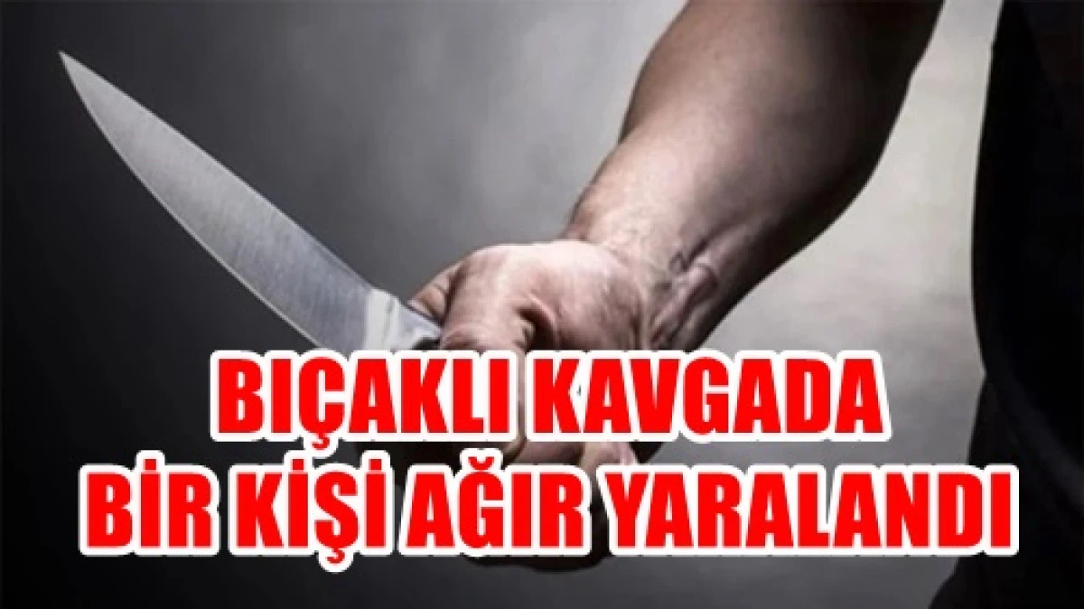 Bı&ccedil;aklı kavgada bir kişi ağır yaralandı