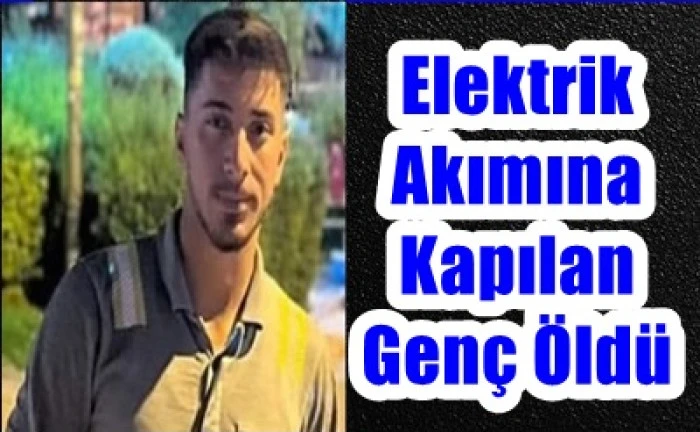 Elektrik akımına kapılan genç öldü