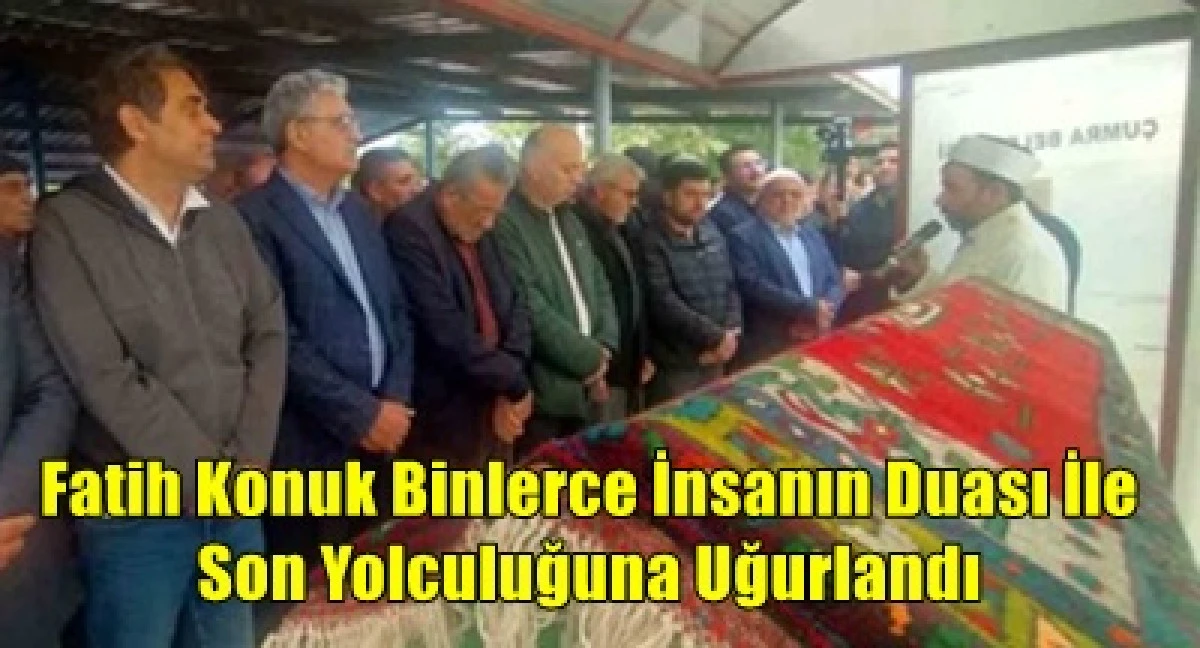 Fatih Konuk dualarla son yolculuğuna uğurlandı