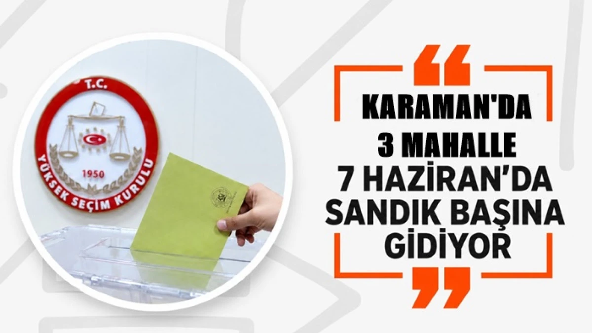 Karaman'da 3 mahalle 7 Haziran'da sandık başına gidiyor