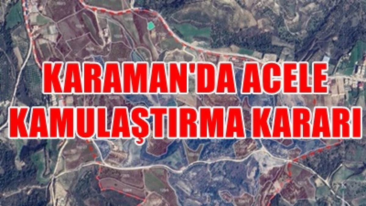  Karaman'da acele kamulaştırma yapılacak