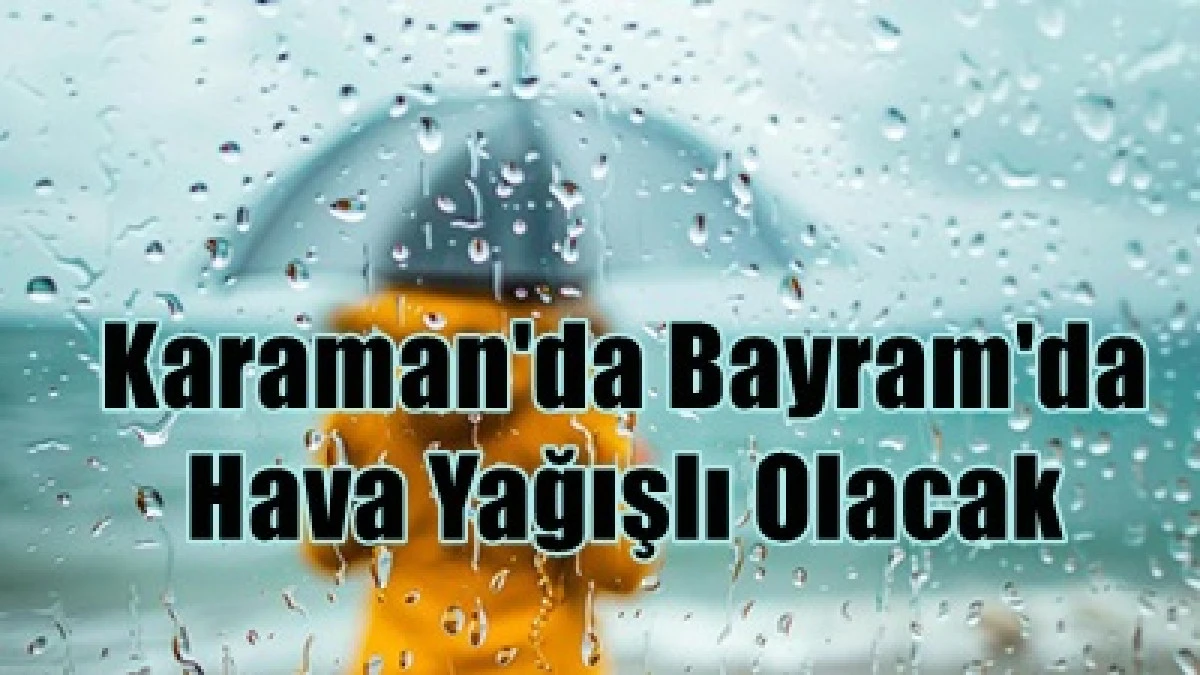 Karaman'da Bayram Boyunca Yağış Etkili Olacak