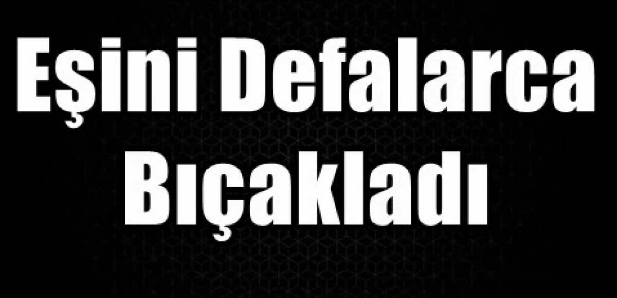 Karaman'da boşanma aşamasındaki eşini defalarca bı&ccedil;akladı