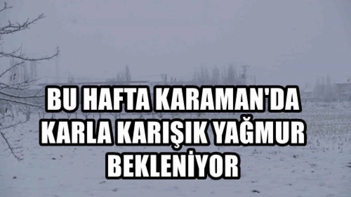Karaman&rsquo;da bu hafta yağmur ile karın karışık yağması bekleniyor.