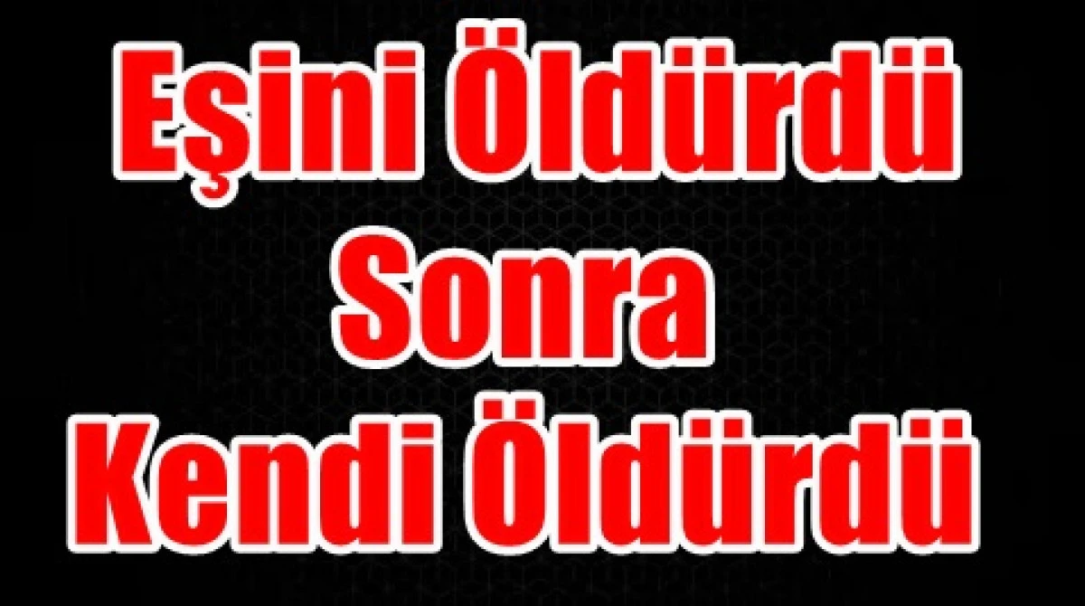 Karaman'da Eşini &Ouml;ld&uuml;rd&uuml; Sonra Kendi &Ouml;ld&uuml;rd&uuml;