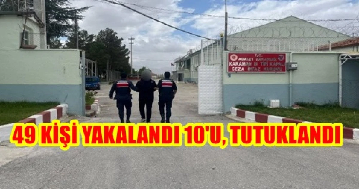 Karaman&rsquo;da Jandarmanın yaptığı operasyonlarda 49 kişi yakalandı, 10 ş&uuml;pheli tutuklandı.