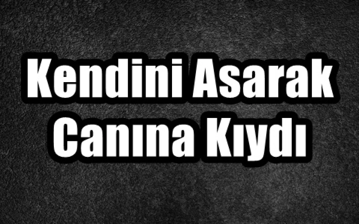 Kendini Asarak Canına Kıydı