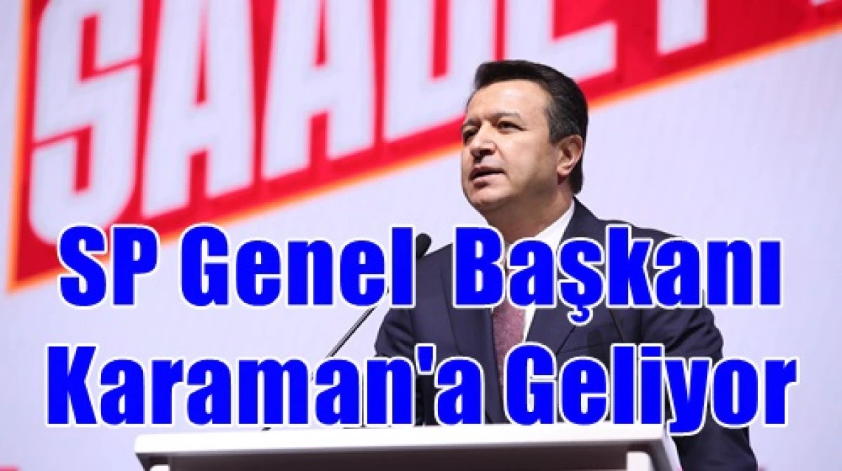 Saadet Partisi Genel Başkanı Karaman'a Geliyor