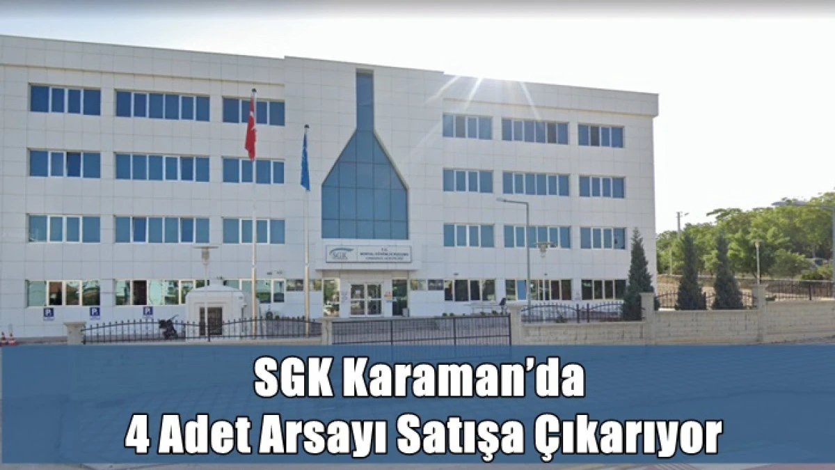 SGK Karaman&rsquo;da 4 Adet Arsayı İhaleyle Satışa &Ccedil;ıkarıyor