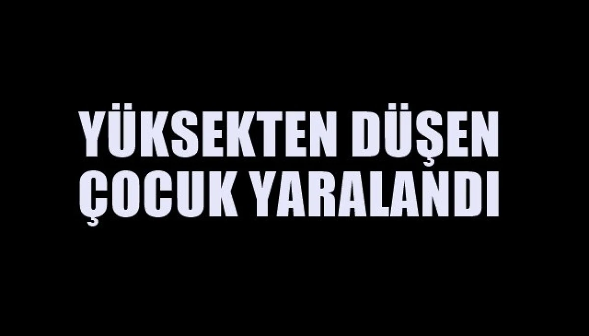 Tabduk Emre Mahallesinde Y&uuml;ksekten D&uuml;şen &Ccedil;ocuk Yaralandı