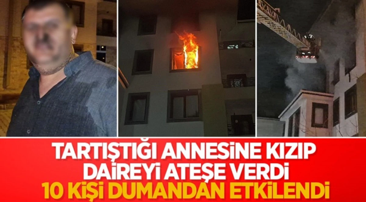 Tartıştığı annesine kızıp daireyi ateşe verdi