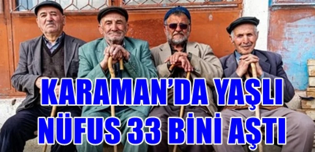 T&Uuml;İK verilerine g&ouml;re Karaman&rsquo;da 65 yaş ve &uuml;zeri n&uuml;fus 33 bin 279 kişi olarak kaydedildi.