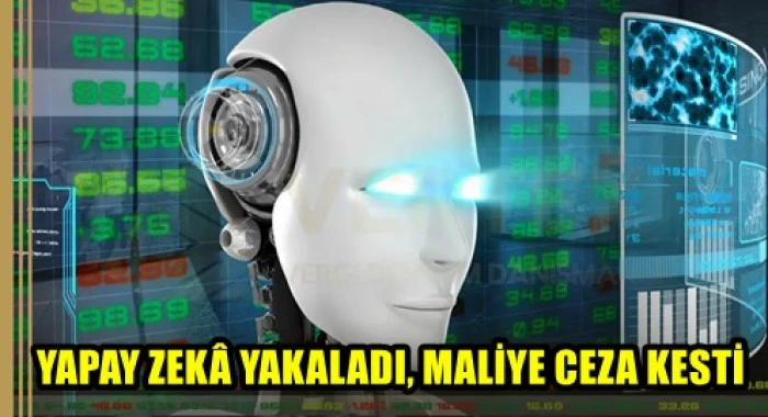 YAPAY ZEK&Acirc; YAKALADI, MALİYE CEZA KESTİ