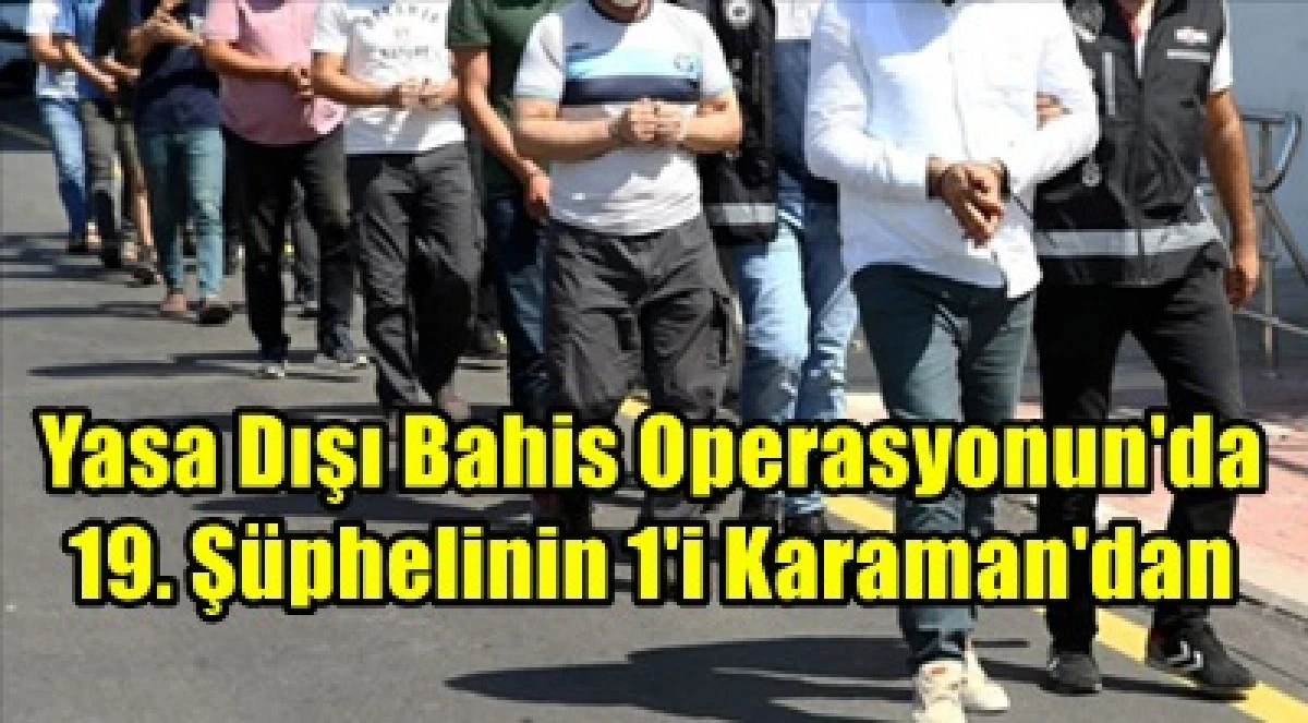 Yasa dışı bahis operasyonu 19 ş&uuml;phelinin 1. Karaman'dan 