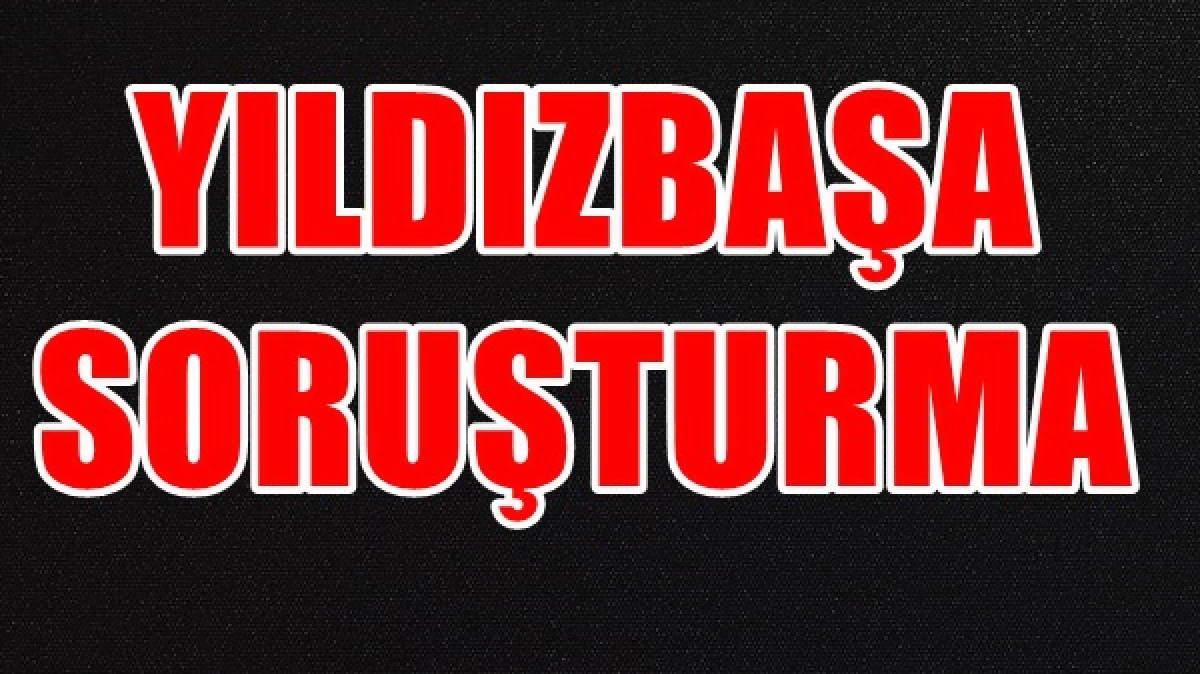 Yıldızbaş'a soruşturma, g&ouml;zaltılar var